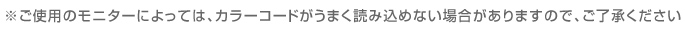 ※ご使用のモニターによっては、カラーコードがうまく読み込めない場合がありますので、ご了承ください