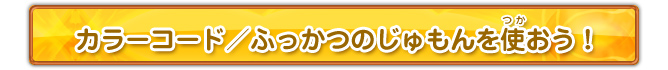 カラーコード／ふっかつのじゅもんを使おう！