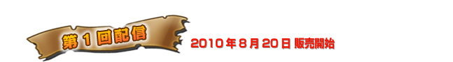 第１回配信　２０１０年８月２０日（金）販売開始