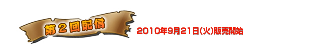 第2回配信　2010年9月21日（金）販売開始