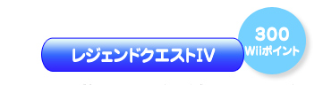 レジェンドクエストIV（300Wiiポイント）