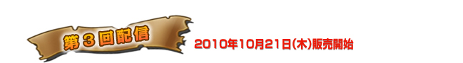 第3回配信　2010年10月21日（木）販売開始