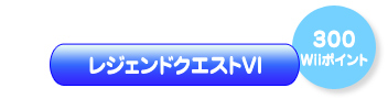 レジェンドクエストVI（300Wiiポイント）