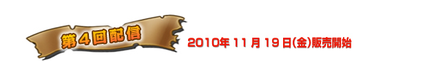 第4回配信　2010年11月19日（金）販売開始