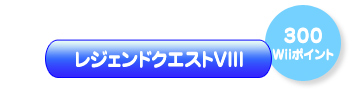 レジェンドクエストVIII（300Wiiポイント）