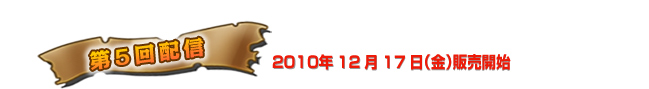 第5回配信　2010年11月19日（金）販売開始