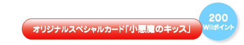 オリジナルスペシャルカード「小悪魔のキッス」　（２００Wiiポイント）