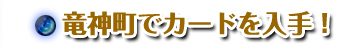 竜神町でカードを入手！