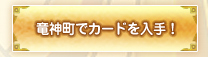 竜神町でカードを入手！