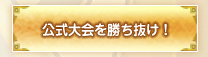 公式大会を勝ち抜け！