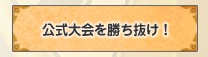 公式大会を勝ち抜け！