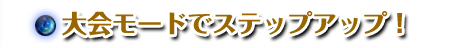 大会モードでステップアップ！