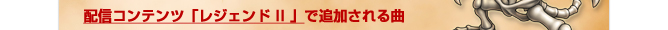 配信コンテンツ「レジェンドII」で追加される曲