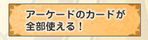 アーケードのカードが全部使える！